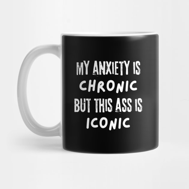 My Anxiety is Chronic But This Ass is Iconic by The WYLD Tribe